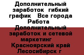 Дополнительный заработок, гибкий график - Все города Работа » Дополнительный заработок и сетевой маркетинг   . Красноярский край,Лесосибирск г.